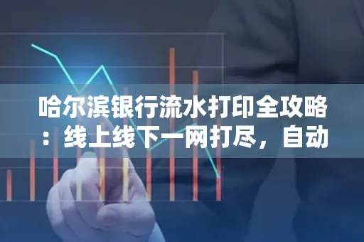 哈尔滨银行流水打印全攻略:线上线下一网打尽,自动截取轻松搞定