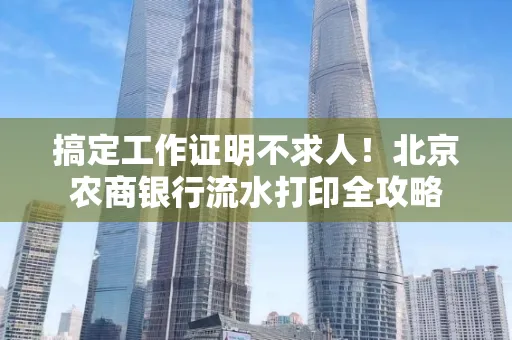 搞定工作证明不求人!北京农商银行流水打印全攻略