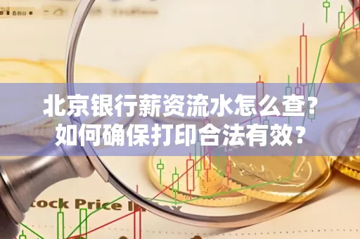 北京银行薪资流水怎么查?如何确保打印合法有效?