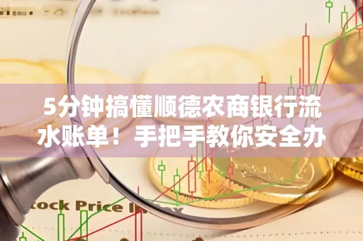 5分钟搞懂顺德农商银行流水账单!手把手教你安全办理+避雷指南