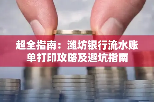 超全指南:潍坊银行流水账单打印攻略及避坑指南