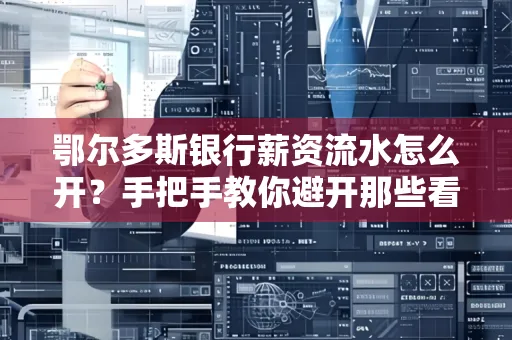 鄂尔多斯银行薪资流水怎么开?手把手教你避开那些看不见的坑