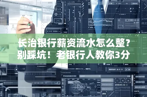 长治银行薪资流水怎么整?别踩坑!老银行人教你3分钟搞定义版