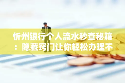 忻州银行个人流水秒查秘籍:隐藏窍门让你轻松办理不绕路
