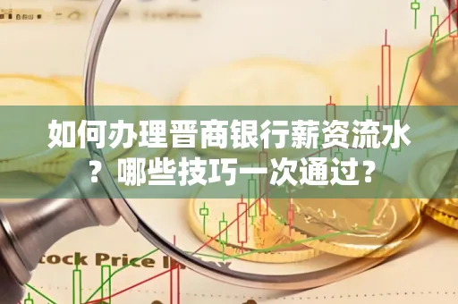 如何办理晋商银行薪资流水?哪些技巧一次通过?