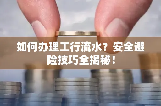 如何办理工行流水?安全避险技巧全揭秘!