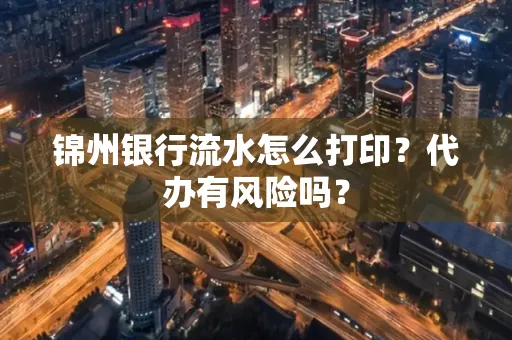 锦州银行流水怎么打印?代办有风险吗?