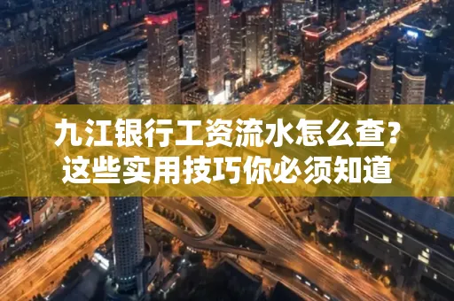 九江银行工资流水怎么查?这些实用技巧你必须知道