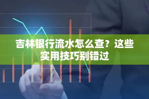 吉林银行流水怎么查?这些实用技巧别错过