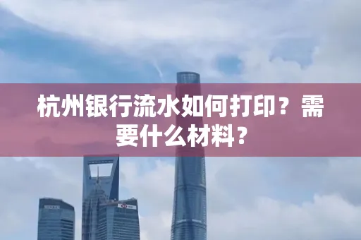 杭州银行流水如何打印?需要什么材料?