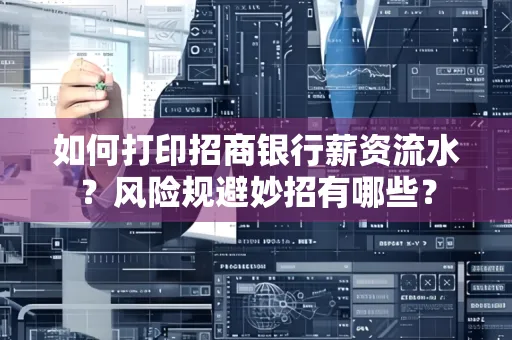 如何打印招商银行薪资流水?风险规避妙招有哪些?