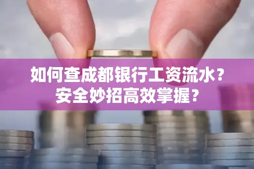 如何查成都银行工资流水?安全妙招高效掌握?