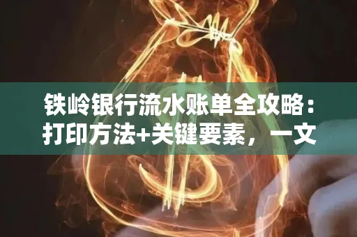 铁岭银行流水账单全攻略:打印方法+关键要素,一文搞定!