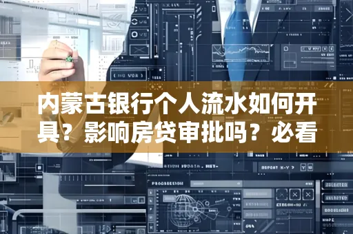 内蒙古银行个人流水如何开具?影响房贷审批吗?必看解答!