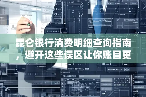 昆仑银行消费明细查询指南,避开这些误区让你账目更清晰