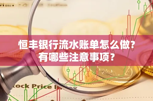 恒丰银行流水账单怎么做?有哪些注意事项?