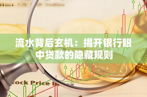 流水背后玄机:揭开银行眼中贷款的隐藏规则