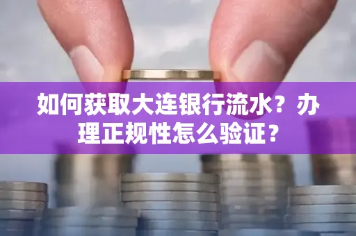 如何获取大连银行流水?办理正规性怎么验证?