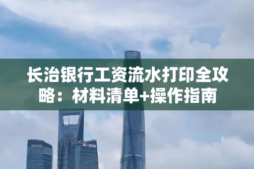 长治银行工资流水打印全攻略:材料清单+操作指南
