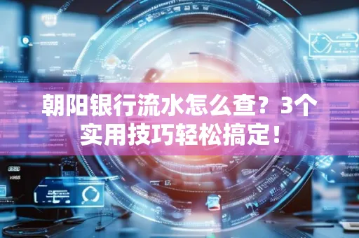朝阳银行流水怎么查?3个实用技巧轻松搞定!