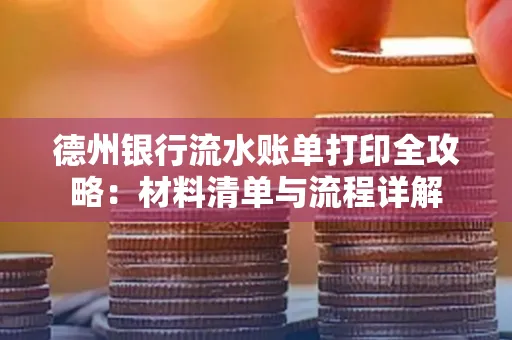 德州银行流水账单打印全攻略:材料清单与流程详解