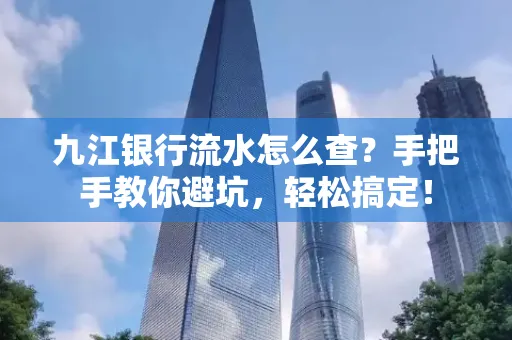 九江银行流水怎么查?手把手教你避坑,轻松搞定!