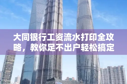 大同银行工资流水打印全攻略,教你足不出户轻松搞定