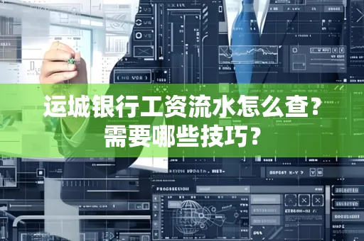 运城银行工资流水怎么查?需要哪些技巧?