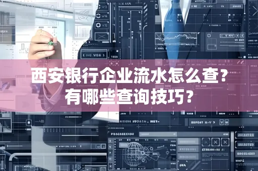 西安银行企业流水怎么查?有哪些查询技巧?