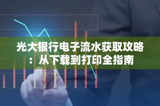 光大银行电子流水获取攻略:从下载到打印全指南
