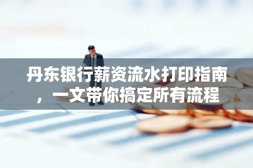 丹东银行薪资流水打印指南,一文带你搞定所有流程