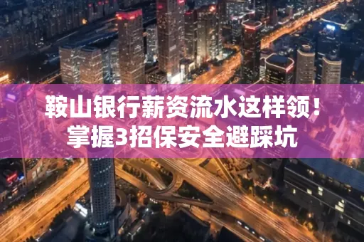 鞍山银行薪资流水这样领!掌握3招保安全避踩坑