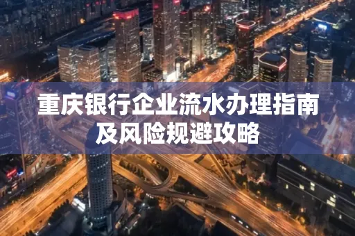 重庆银行企业流水办理指南及风险规避攻略