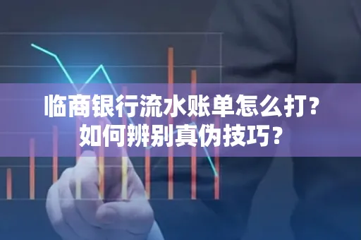 临商银行流水账单怎么打?如何辨别真伪技巧?