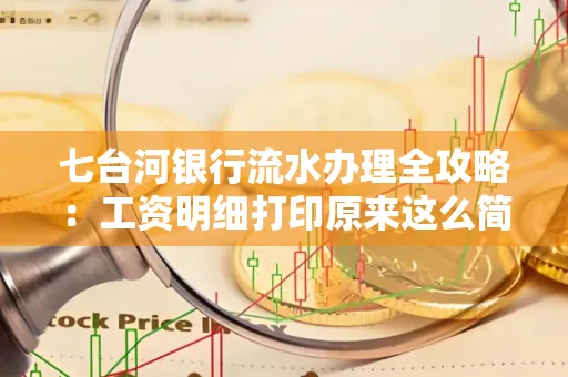 七台河银行流水办理全攻略:工资明细打印原来这么简单 七台河银行流水办理全攻略:工资明细打印原来这么简单