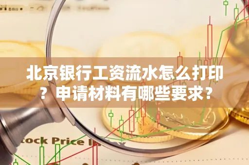 北京银行工资流水怎么打印?申请材料有哪些要求?