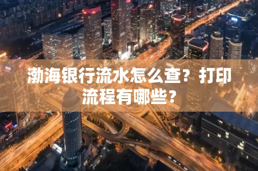 渤海银行流水怎么查?打印流程有哪些?