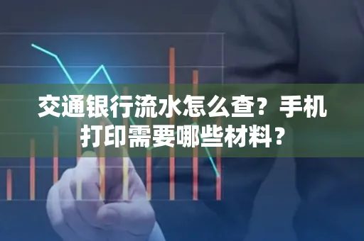 交通银行流水怎么查?手机打印需要哪些材料?
