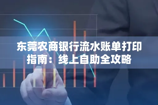 东莞农商银行流水账单打印指南:线上自助全攻略