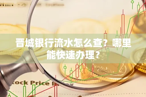 晋城银行流水怎么查?哪里能快速办理?