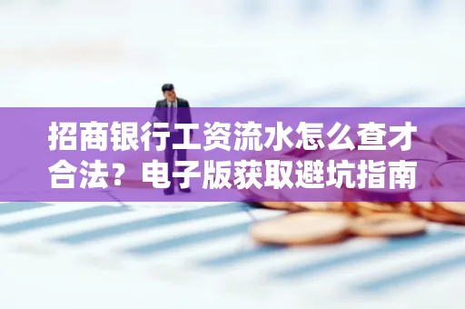 招商银行工资流水怎么查才合法?电子版获取避坑指南