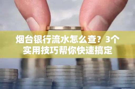 烟台银行流水怎么查?3个实用技巧帮你快速搞定