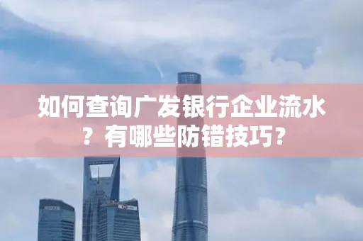 如何查询广发银行企业流水?有哪些防错技巧?