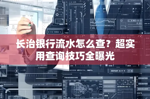 长治银行流水怎么查?超实用查询技巧全曝光