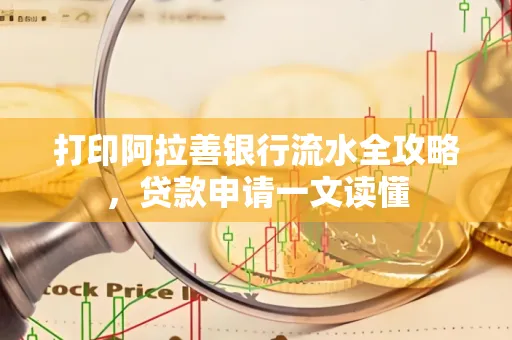 打印阿拉善银行流水全攻略,贷款申请一文读懂