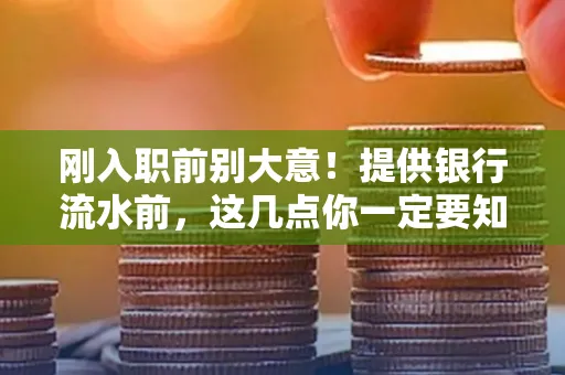 刚入职前别大意!提供银行流水前,这几点你一定要知道