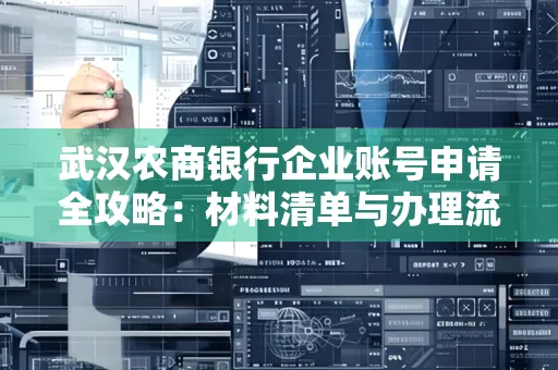 武汉农商银行企业账号申请全攻略:材料清单与办理流程详解