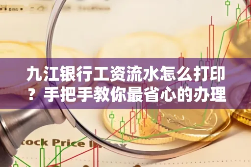 九江银行工资流水怎么打印?手把手教你最省心的办理方式