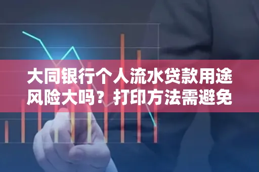 大同银行个人流水贷款用途风险大吗?打印方法需避免踩坑?