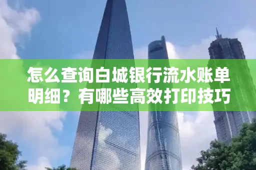 怎么查询白城银行流水账单明细?有哪些高效打印技巧?